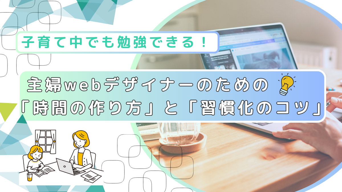 記事title：子育て中でも勉強できる！主婦webデザイナーのための「時間の作り方」と「習慣化のコツ」